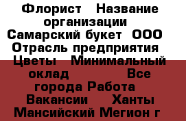 Флорист › Название организации ­ Самарский букет, ООО › Отрасль предприятия ­ Цветы › Минимальный оклад ­ 25 000 - Все города Работа » Вакансии   . Ханты-Мансийский,Мегион г.